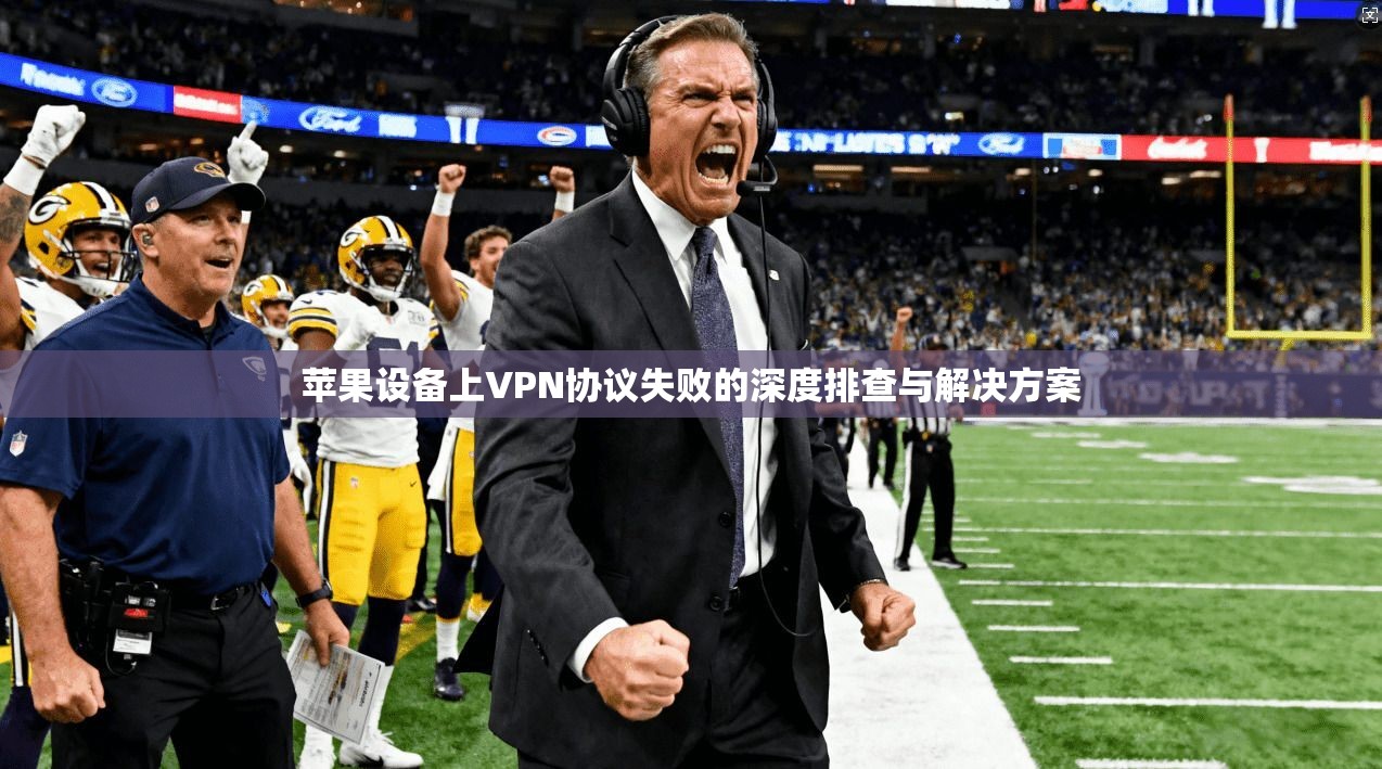 苹果设备上VPN协议失败的深度排查与解决方案