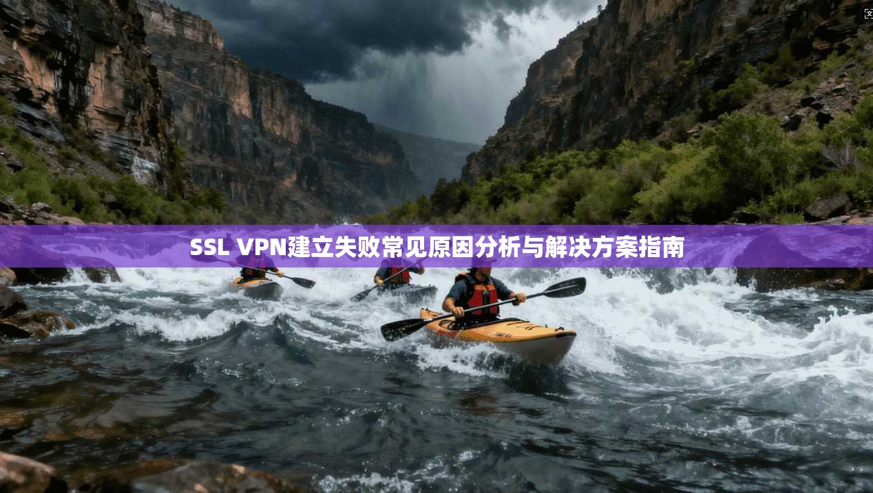 SSL VPN建立失败常见原因分析与解决方案指南