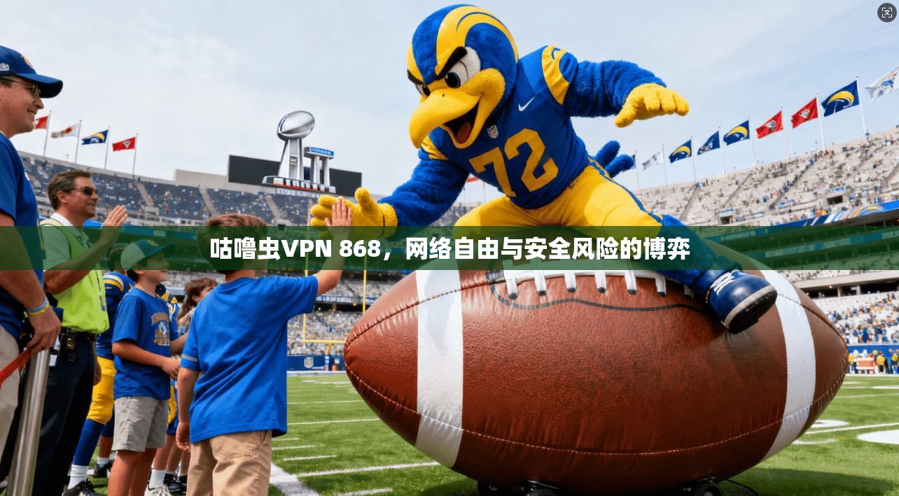 咕噜虫VPN 868,网络自由与安全风险的博弈