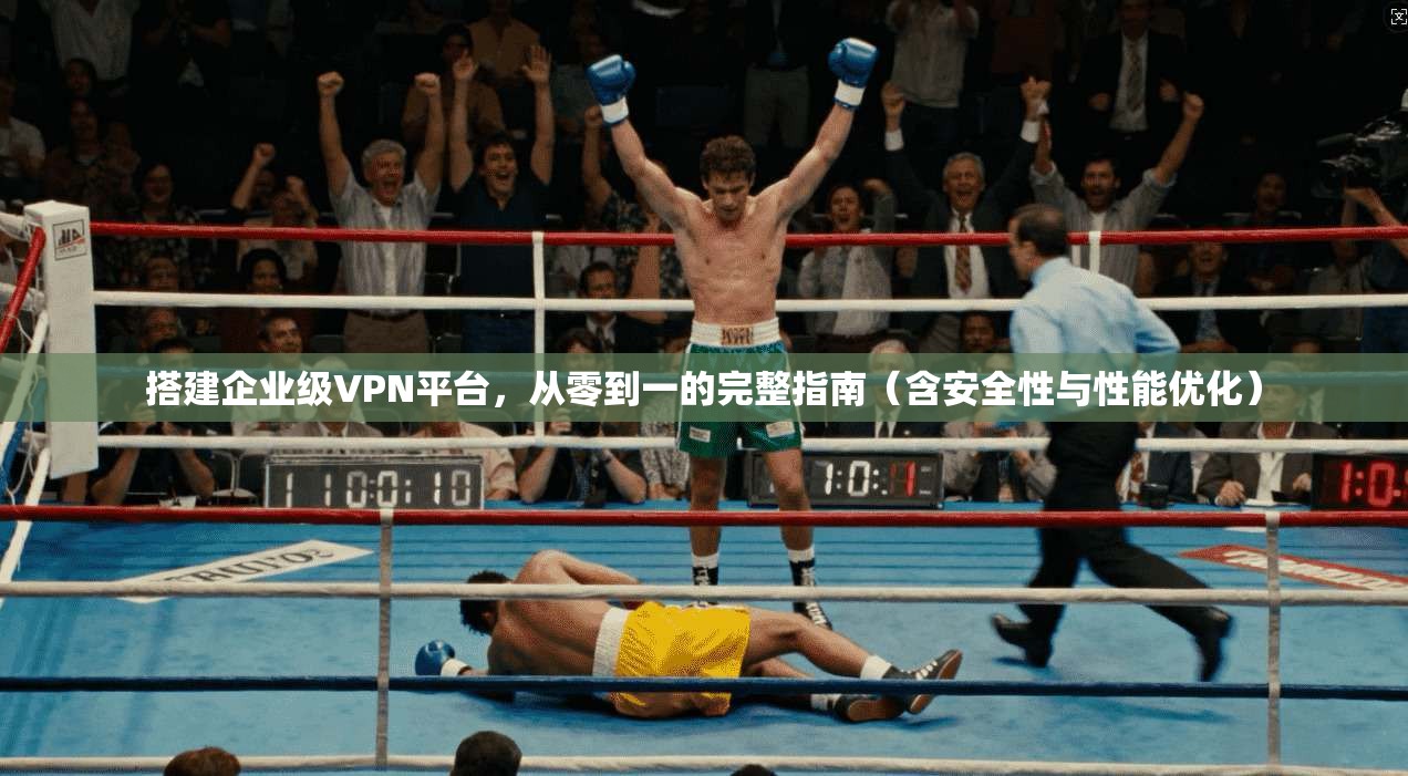 搭建企业级VPN平台，从零到一的完整指南（含安全性与性能优化）