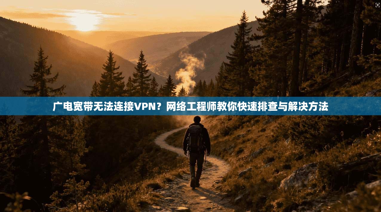 广电宽带无法连接VPN？网络工程师教你快速排查与解决方法