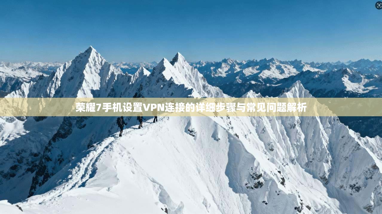 荣耀7手机设置VPN连接的详细步骤与常见问题解析