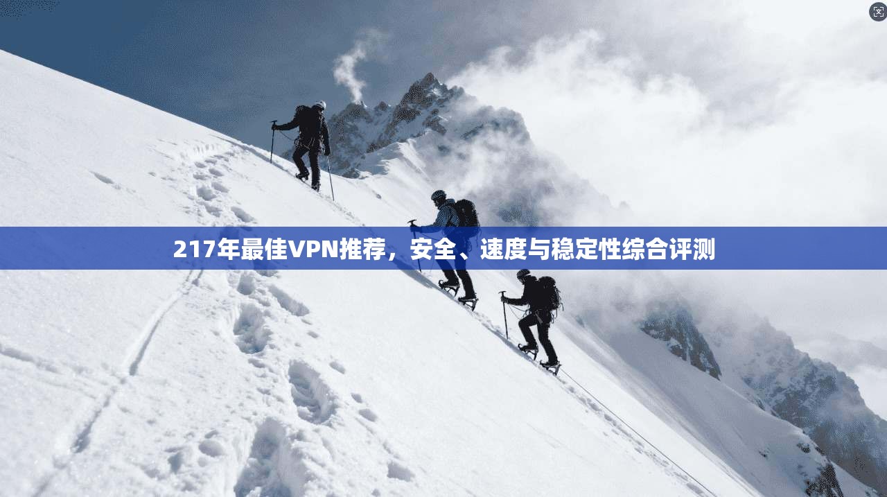 217年最佳VPN推荐，安全、速度与稳定性综合评测