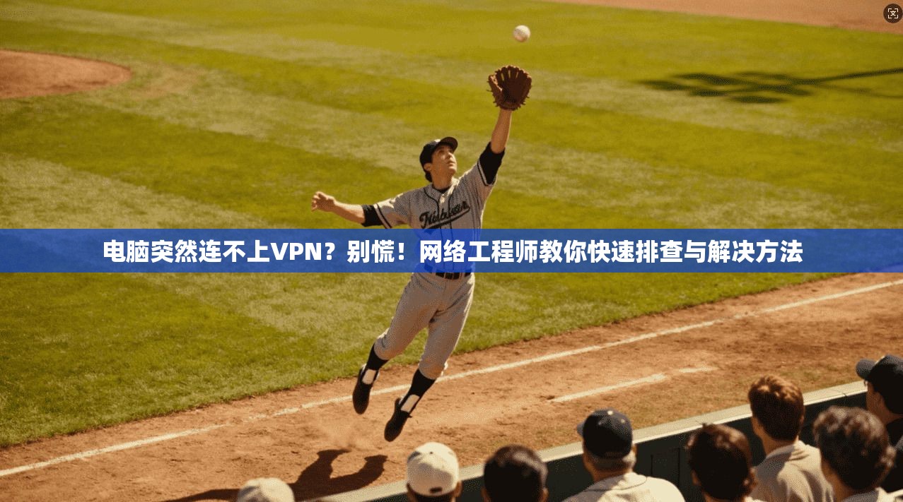 电脑突然连不上VPN？别慌！网络工程师教你快速排查与解决方法