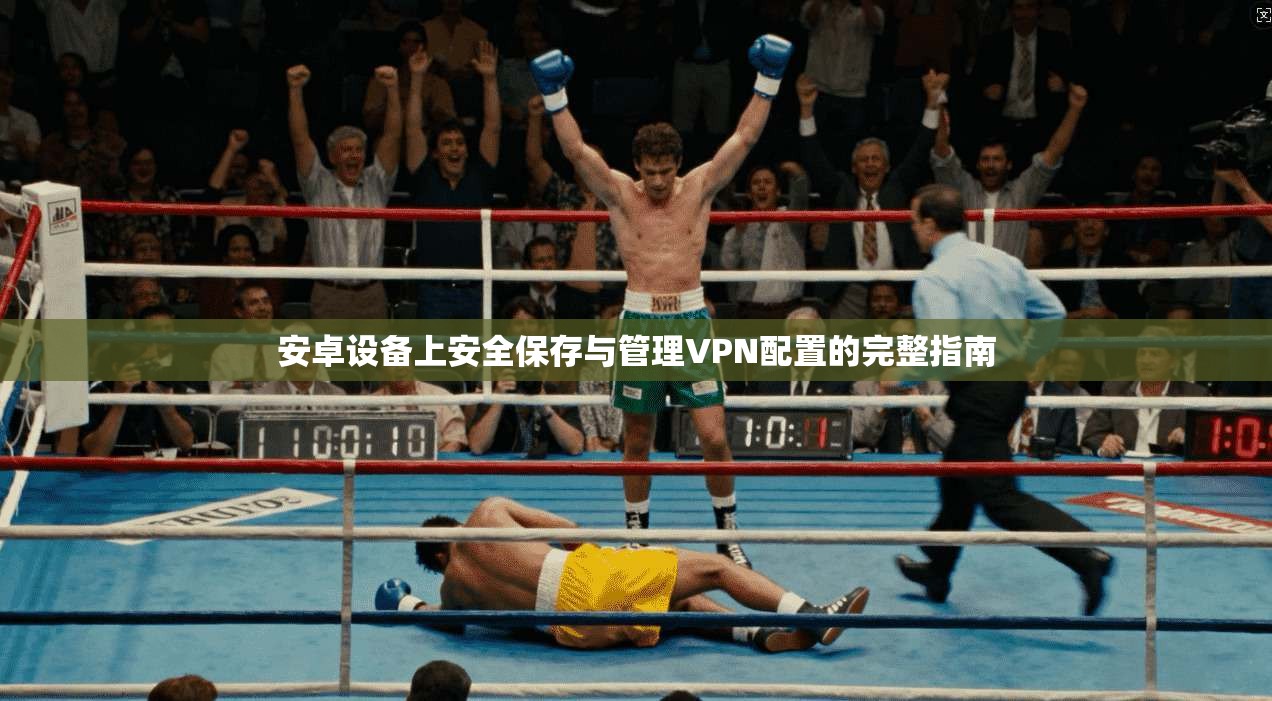安卓设备上安全保存与管理VPN配置的完整指南