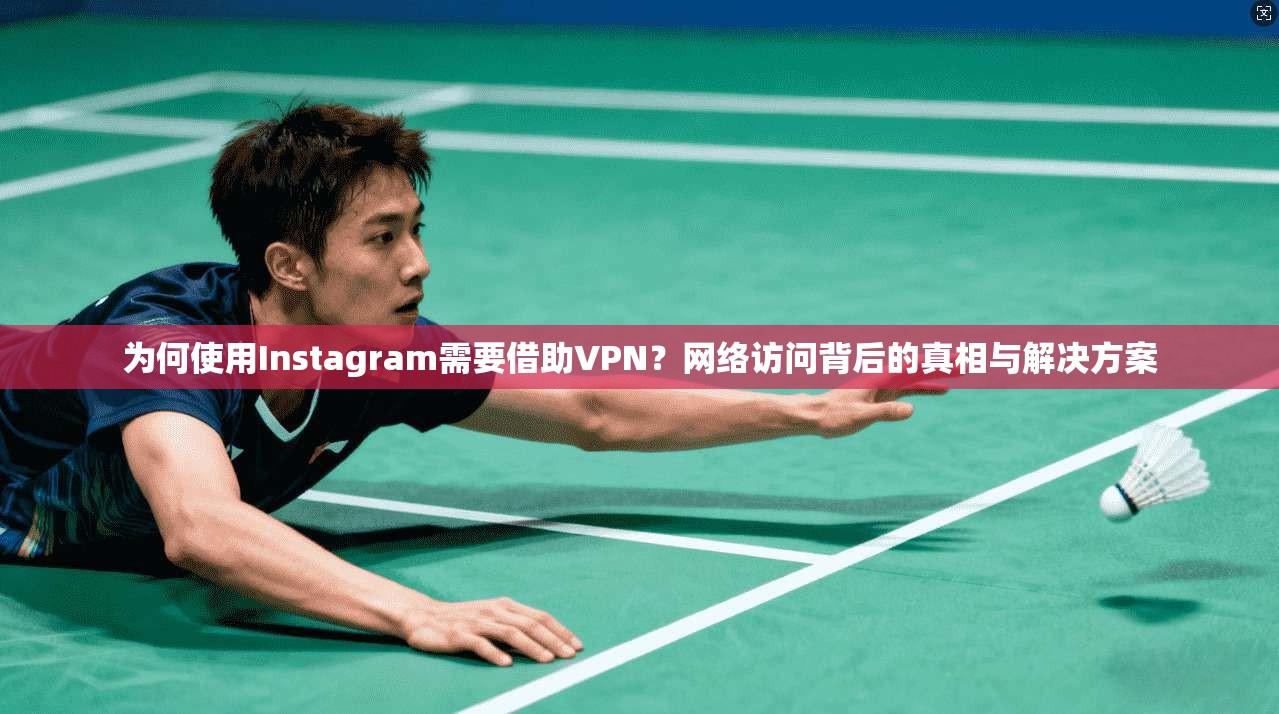 为何使用Instagram需要借助VPN？网络访问背后的真相与解决方案