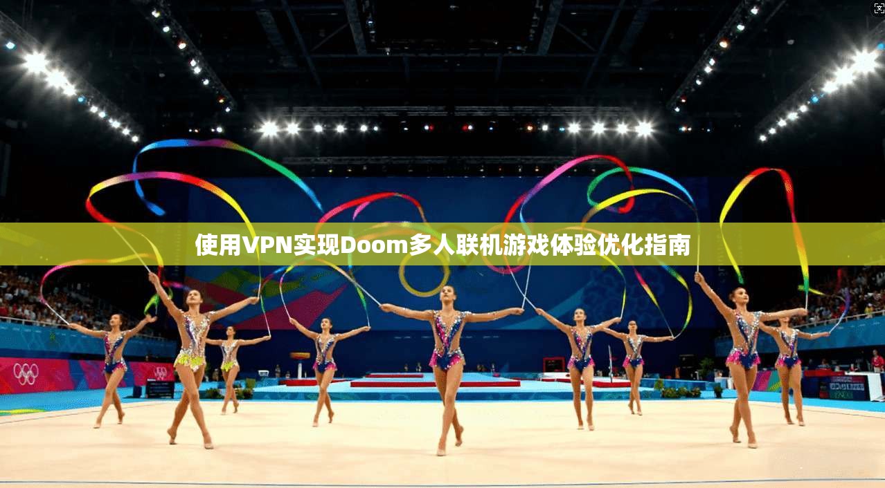 使用VPN实现Doom多人联机游戏体验优化指南