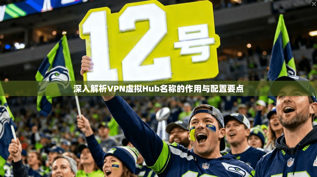 深入解析VPN虚拟Hub名称的作用与配置要点