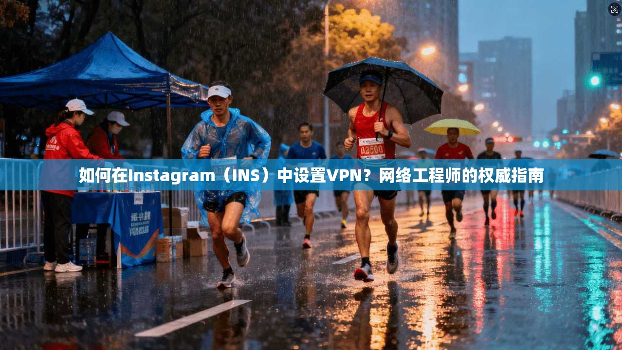 如何在Instagram（INS）中设置VPN？网络工程师的权威指南