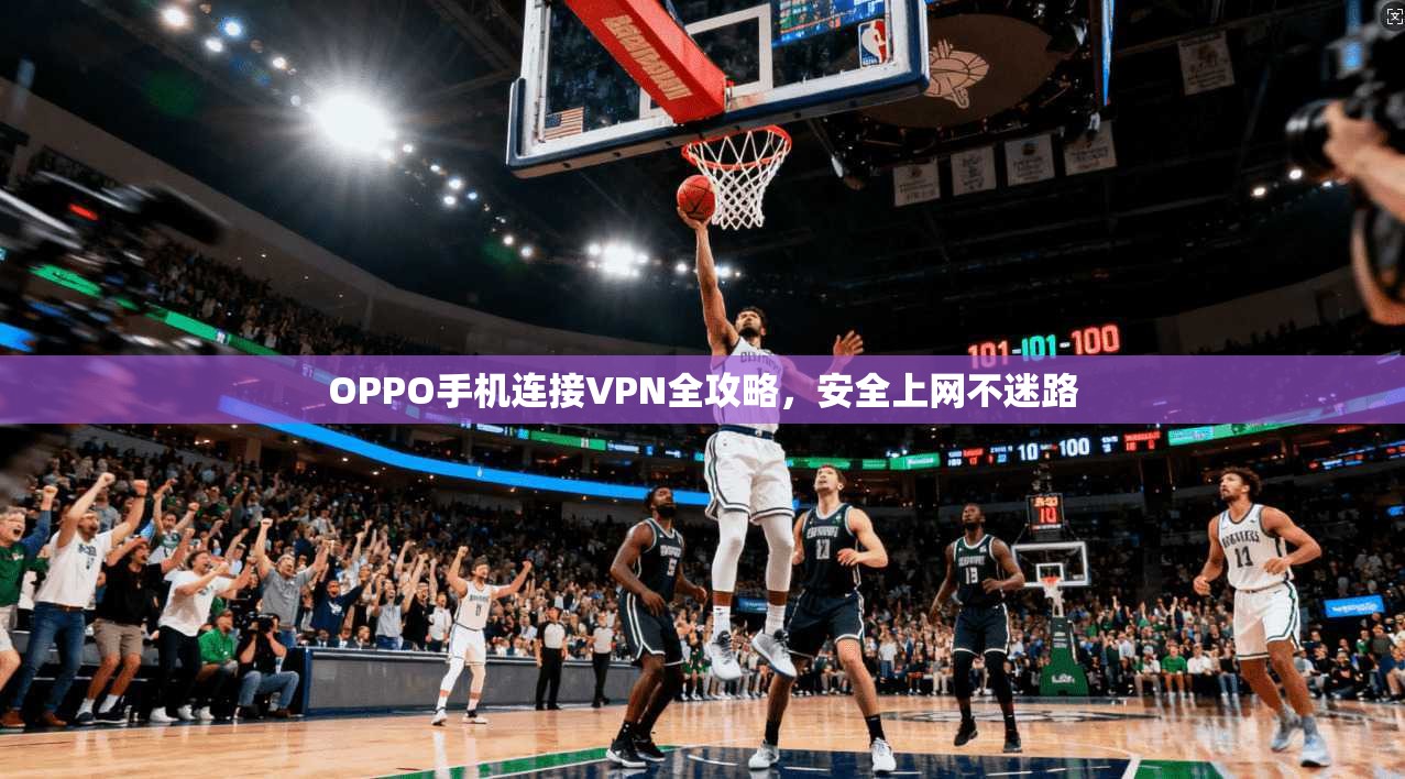 OPPO手机连接VPN全攻略，安全上网不迷路