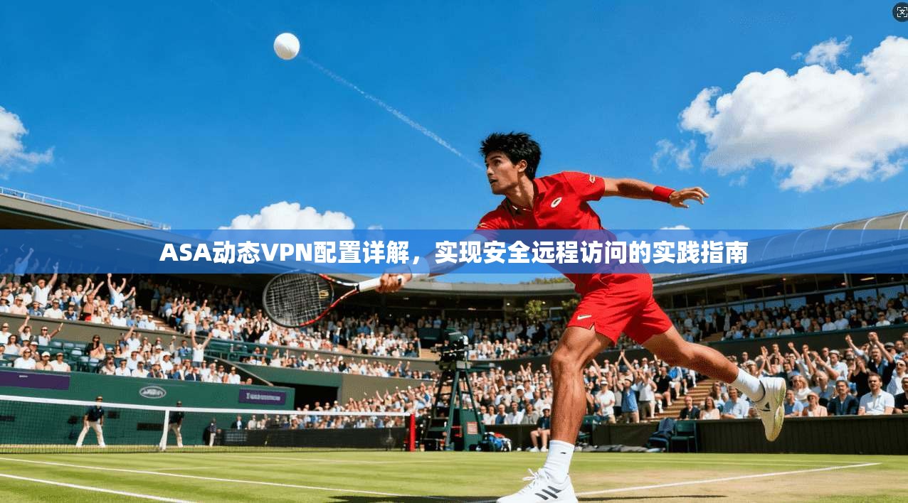 ASA动态VPN配置详解，实现安全远程访问的实践指南