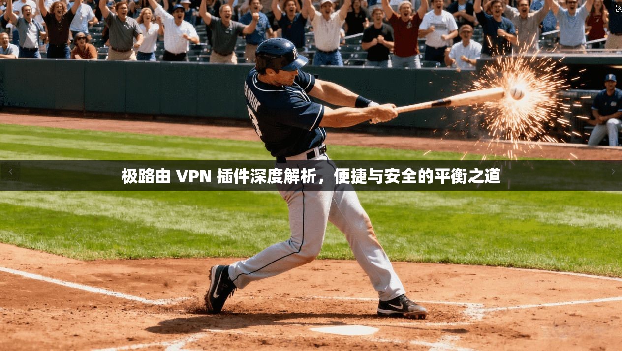 极路由 VPN 插件深度解析,便捷与安全的平衡之道