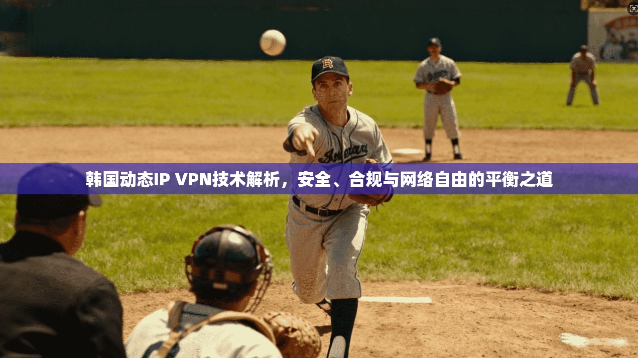 韩国动态IP VPN技术解析，安全、合规与网络自由的平衡之道