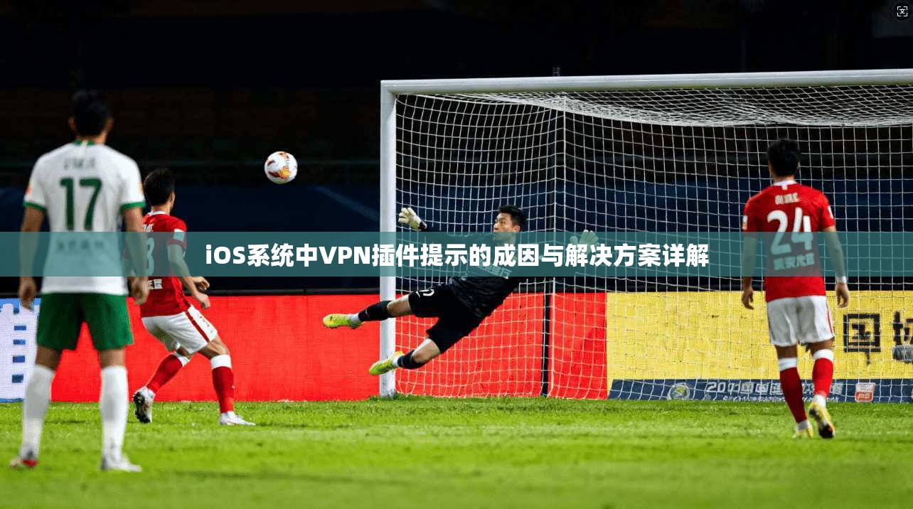 iOS系统中VPN插件提示的成因与解决方案详解