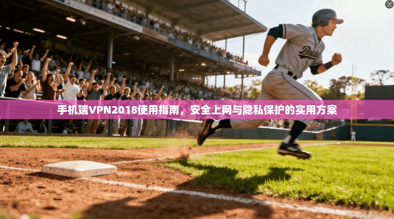 手机端VPN2018使用指南，安全上网与隐私保护的实用方案