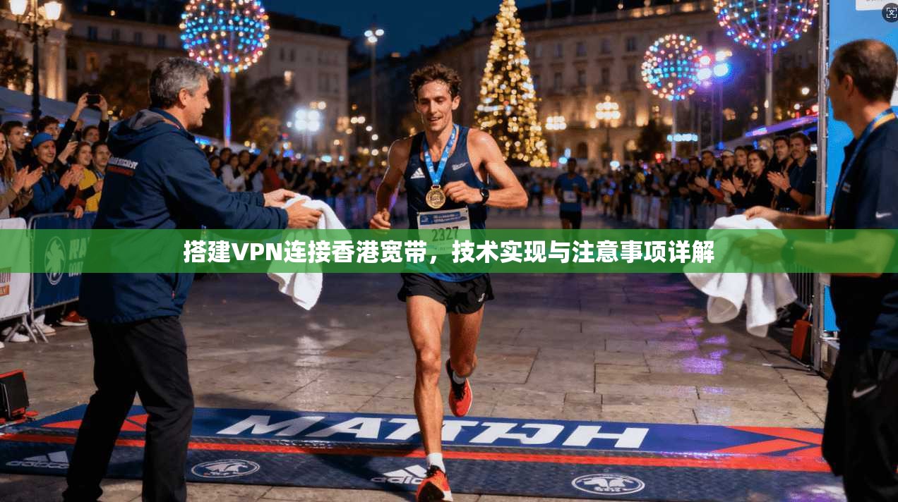 搭建VPN连接香港宽带，技术实现与注意事项详解