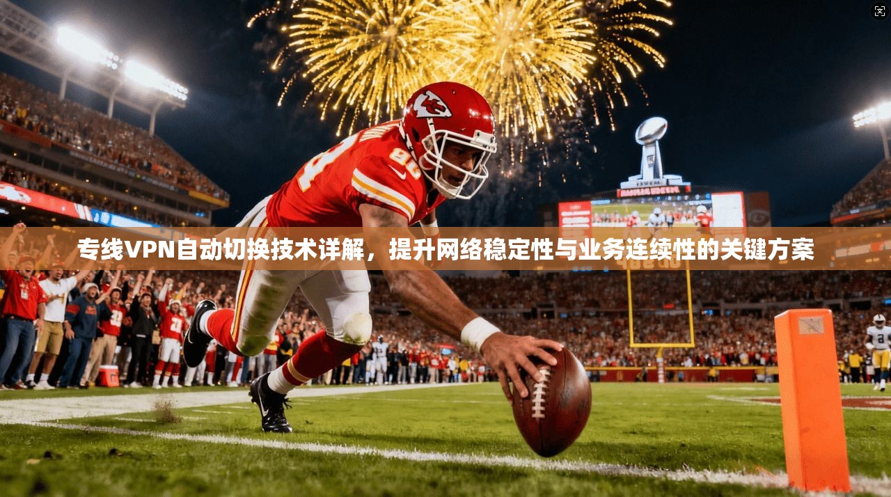 专线VPN自动切换技术详解，提升网络稳定性与业务连续性的关键方案
