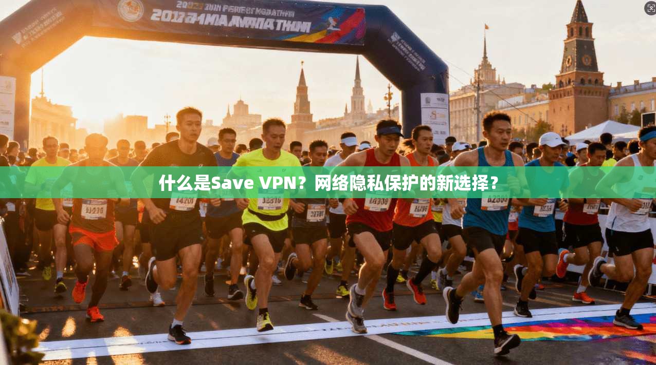 什么是Save VPN？网络隐私保护的新选择？