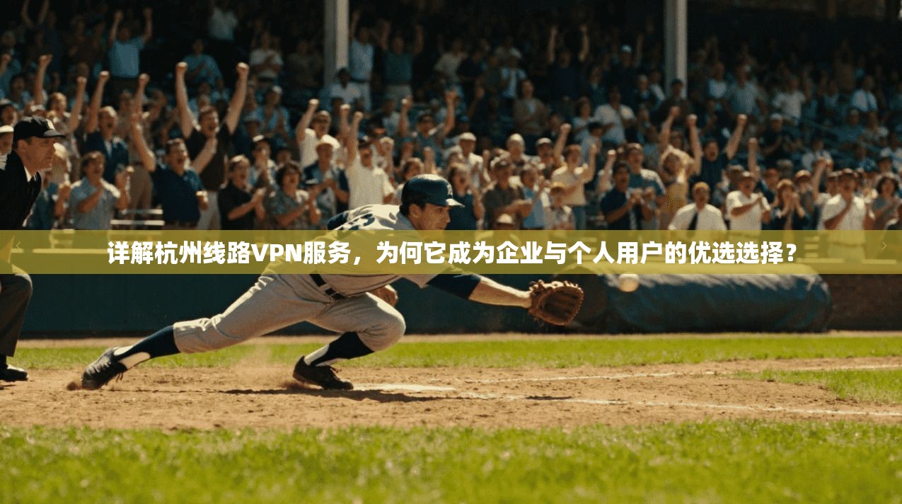 详解杭州线路VPN服务，为何它成为企业与个人用户的优选选择？