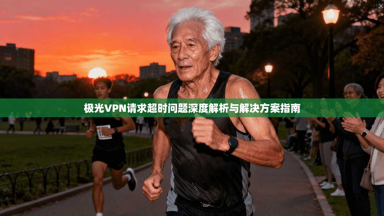 极光VPN请求超时问题深度解析与解决方案指南