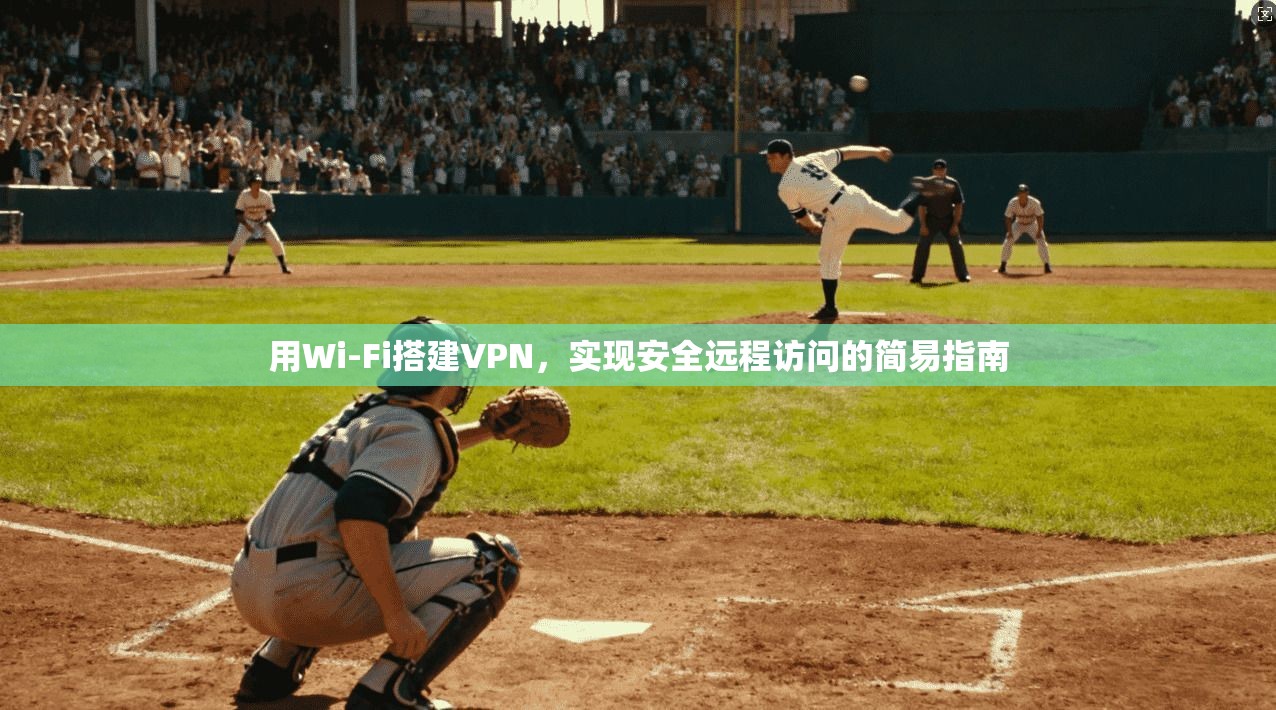 用Wi-Fi搭建VPN,实现安全远程访问的简易指南