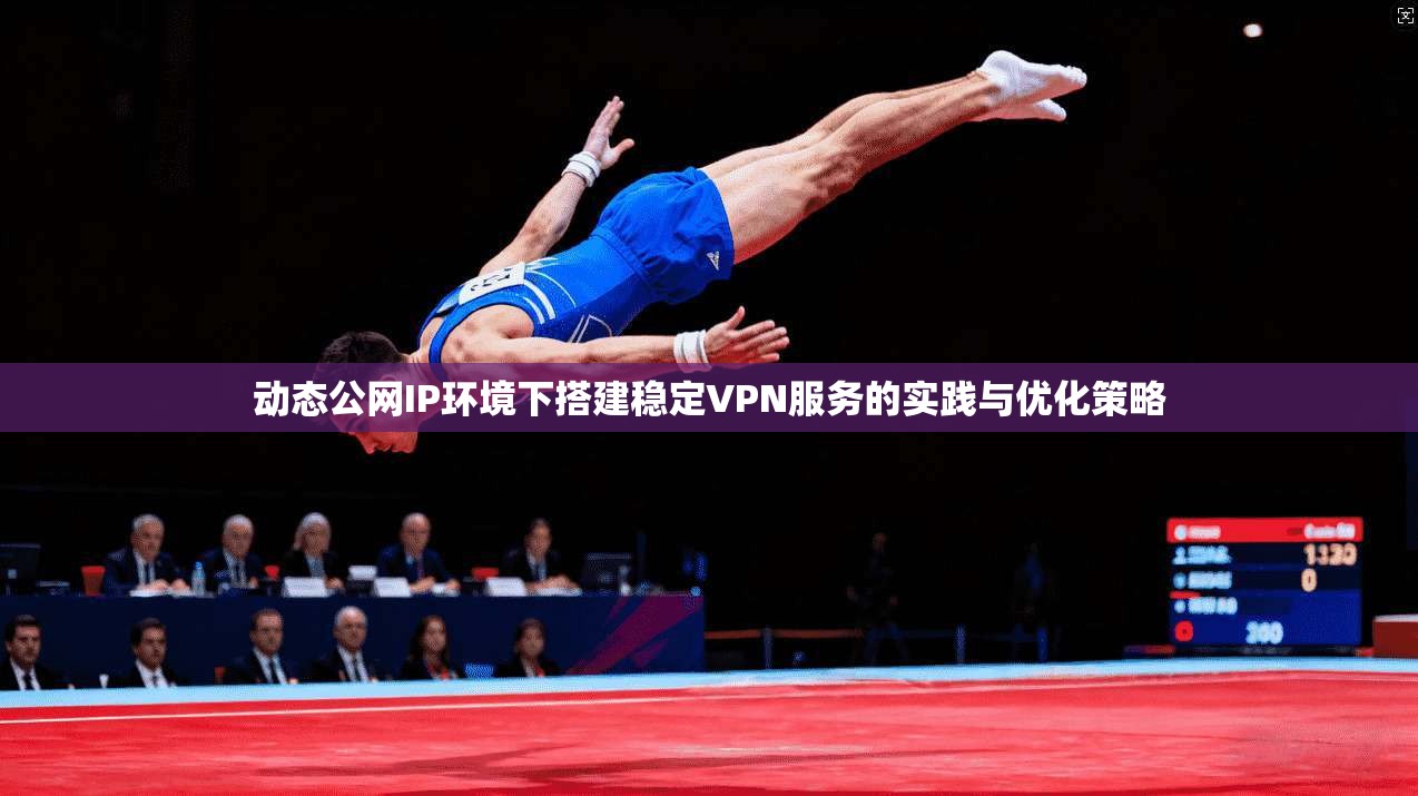 动态公网IP环境下搭建稳定VPN服务的实践与优化策略