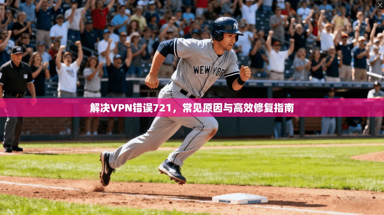解决VPN错误721，常见原因与高效修复指南