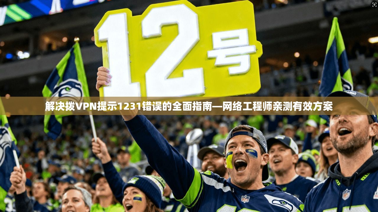 解决拨VPN提示1231错误的全面指南—网络工程师亲测有效方案