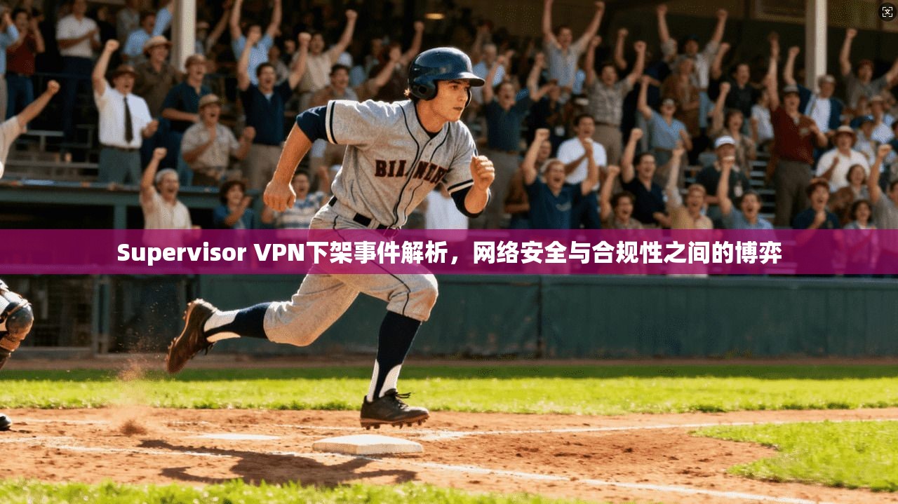 Supervisor VPN下架事件解析，网络安全与合规性之间的博弈