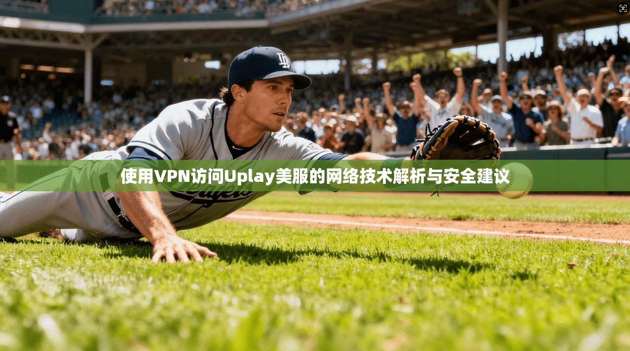 使用VPN访问Uplay美服的网络技术解析与安全建议