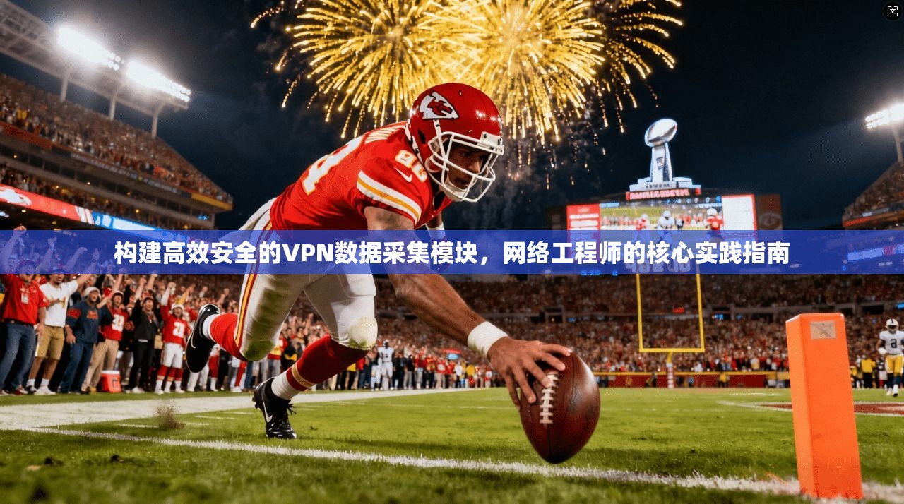 构建高效安全的VPN数据采集模块，网络工程师的核心实践指南
