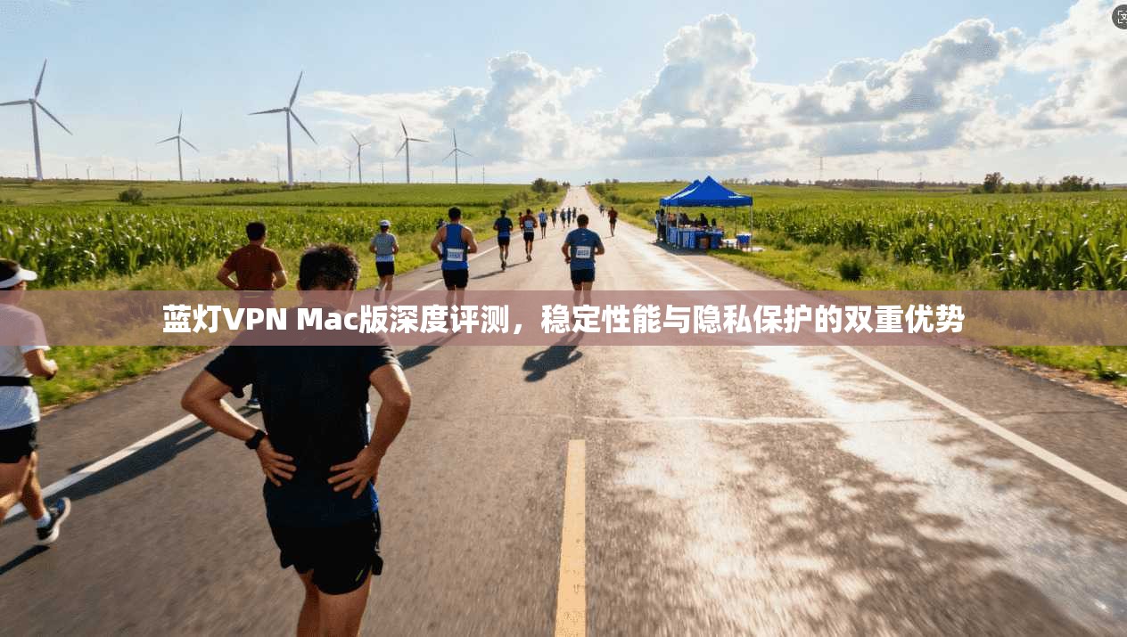 蓝灯VPN Mac版深度评测，稳定性能与隐私保护的双重优势