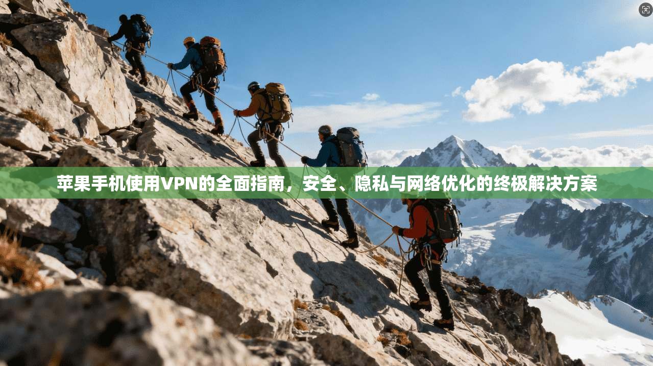 苹果手机使用VPN的全面指南，安全、隐私与网络优化的终极解决方案