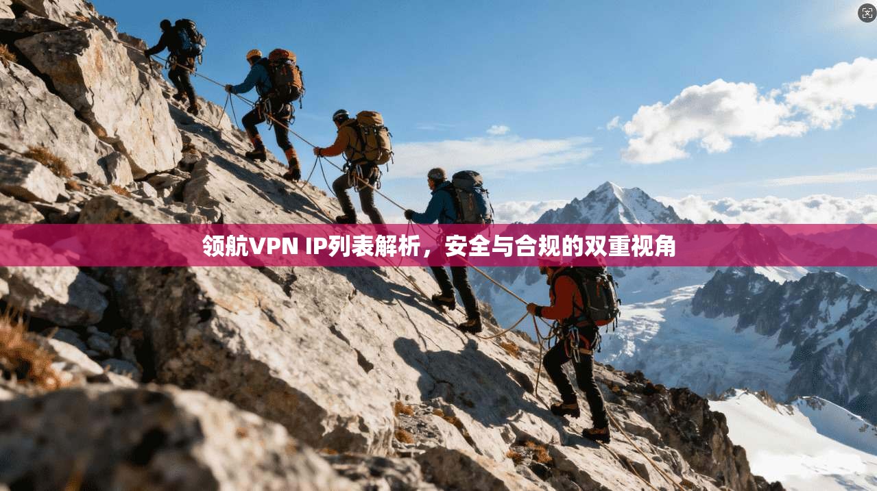 领航VPN IP列表解析，安全与合规的双重视角