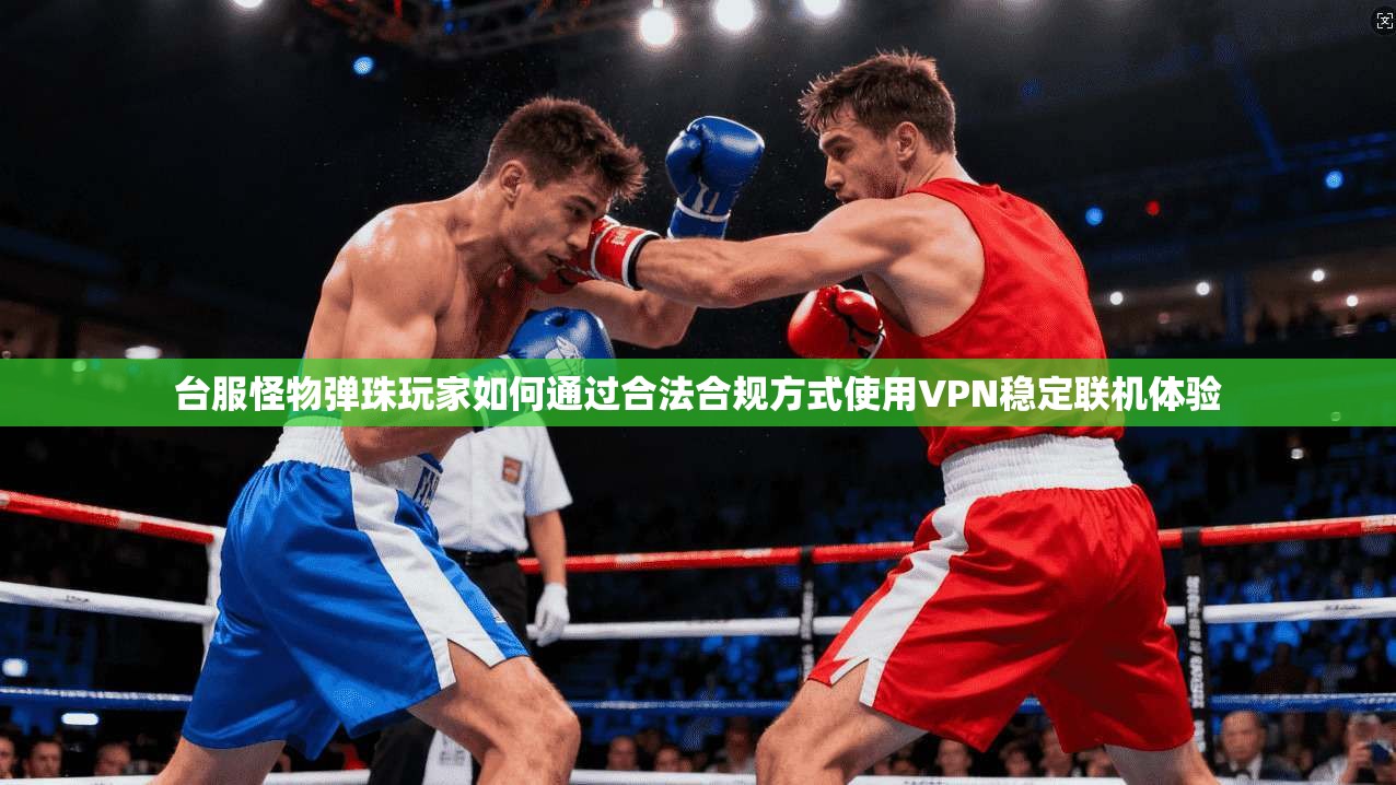 台服怪物弹珠玩家如何通过合法合规方式使用VPN稳定联机体验