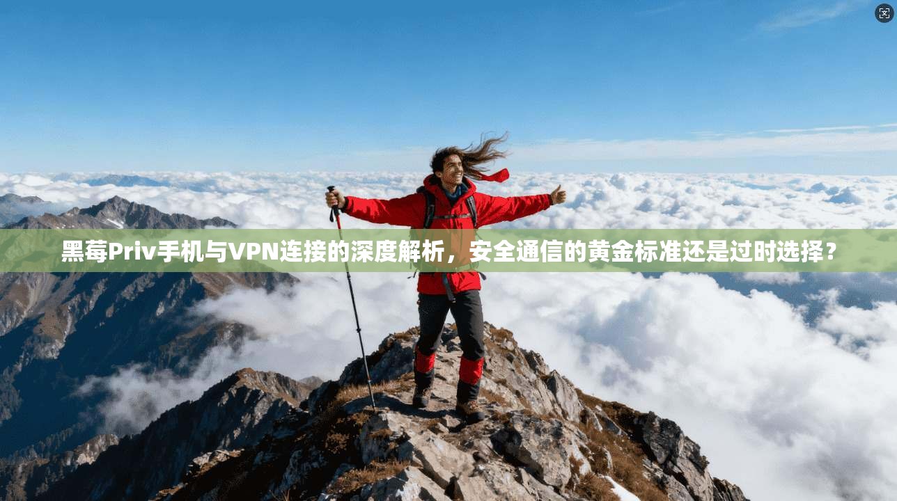 黑莓Priv手机与VPN连接的深度解析，安全通信的黄金标准还是过时选择？