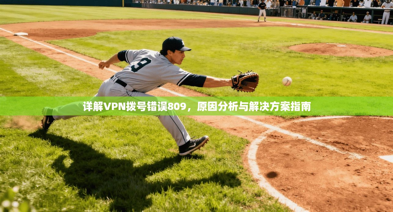 详解VPN拨号错误809，原因分析与解决方案指南