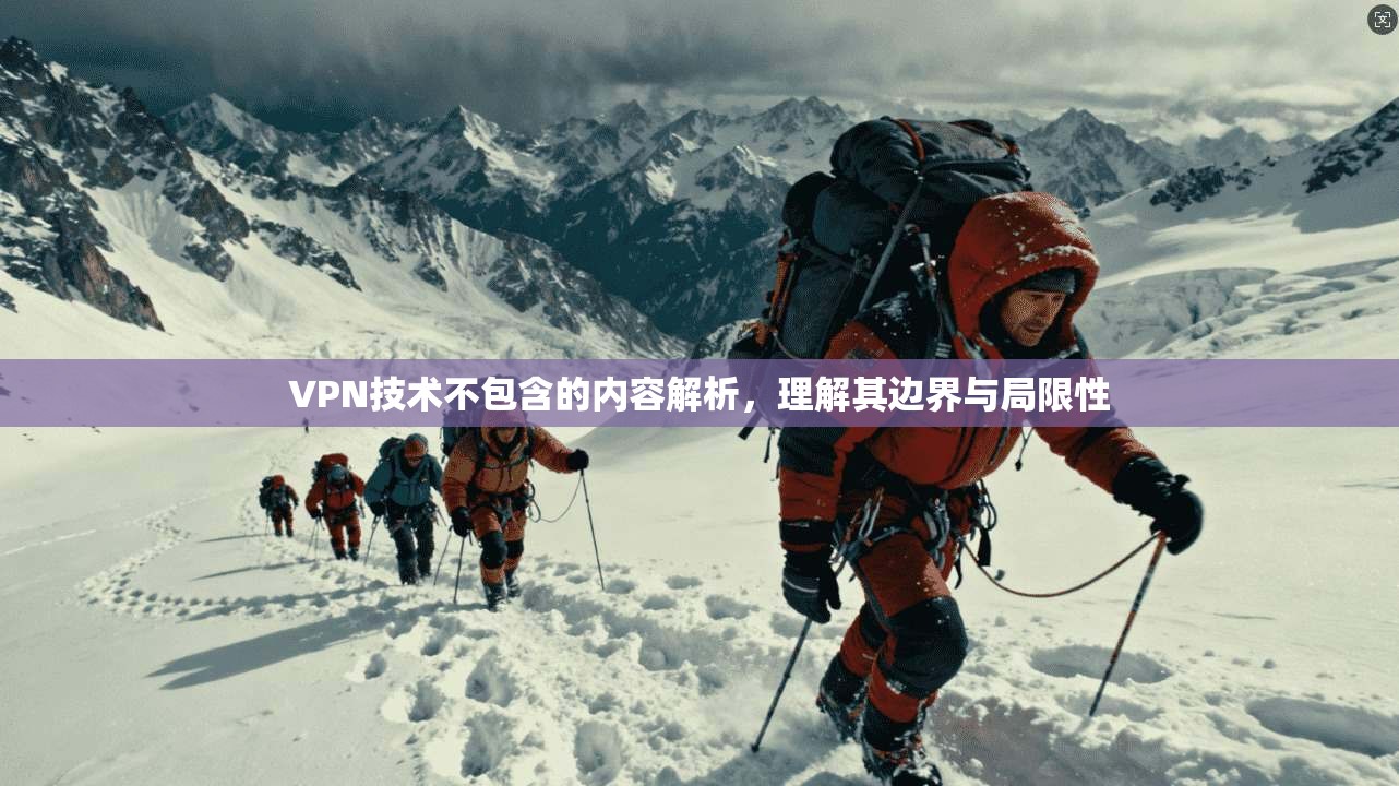 VPN技术不包含的内容解析，理解其边界与局限性