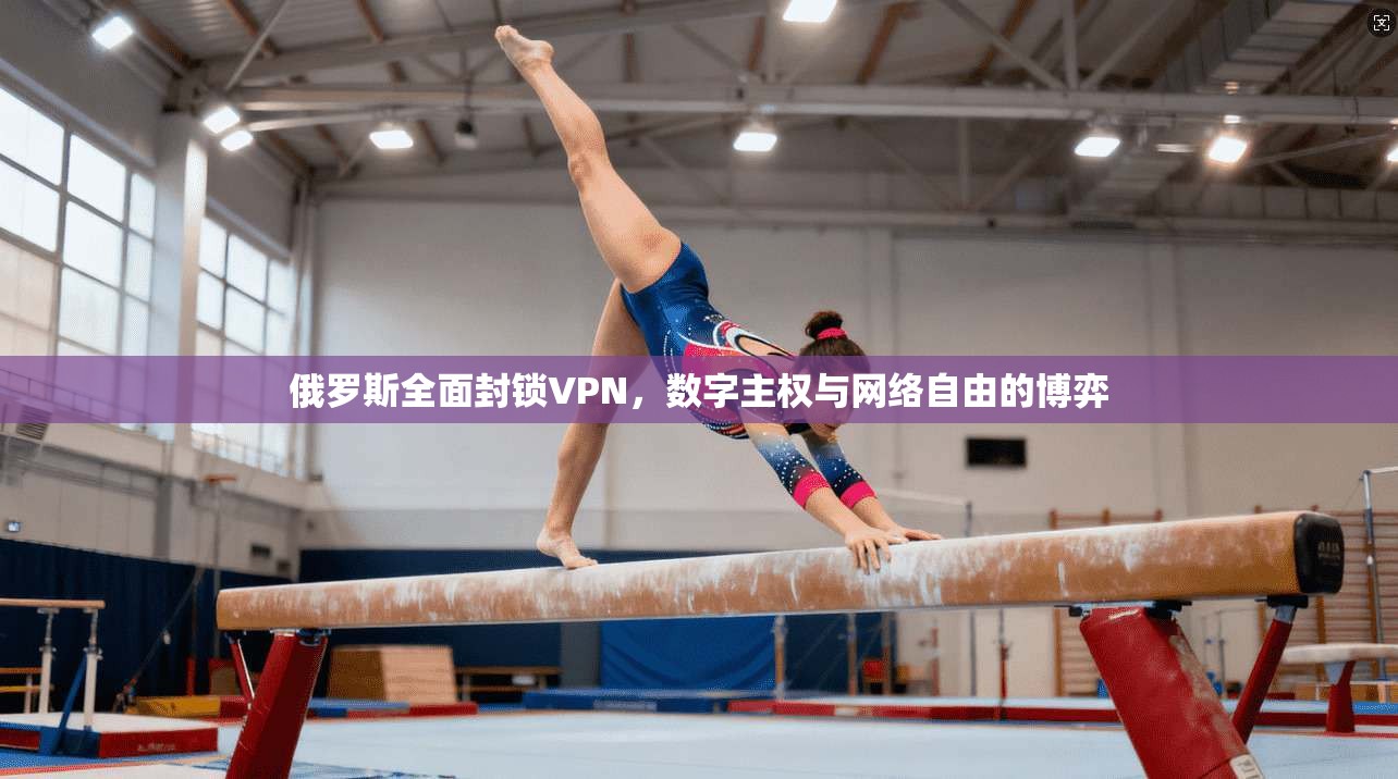 俄罗斯全面封锁VPN，数字主权与网络自由的博弈