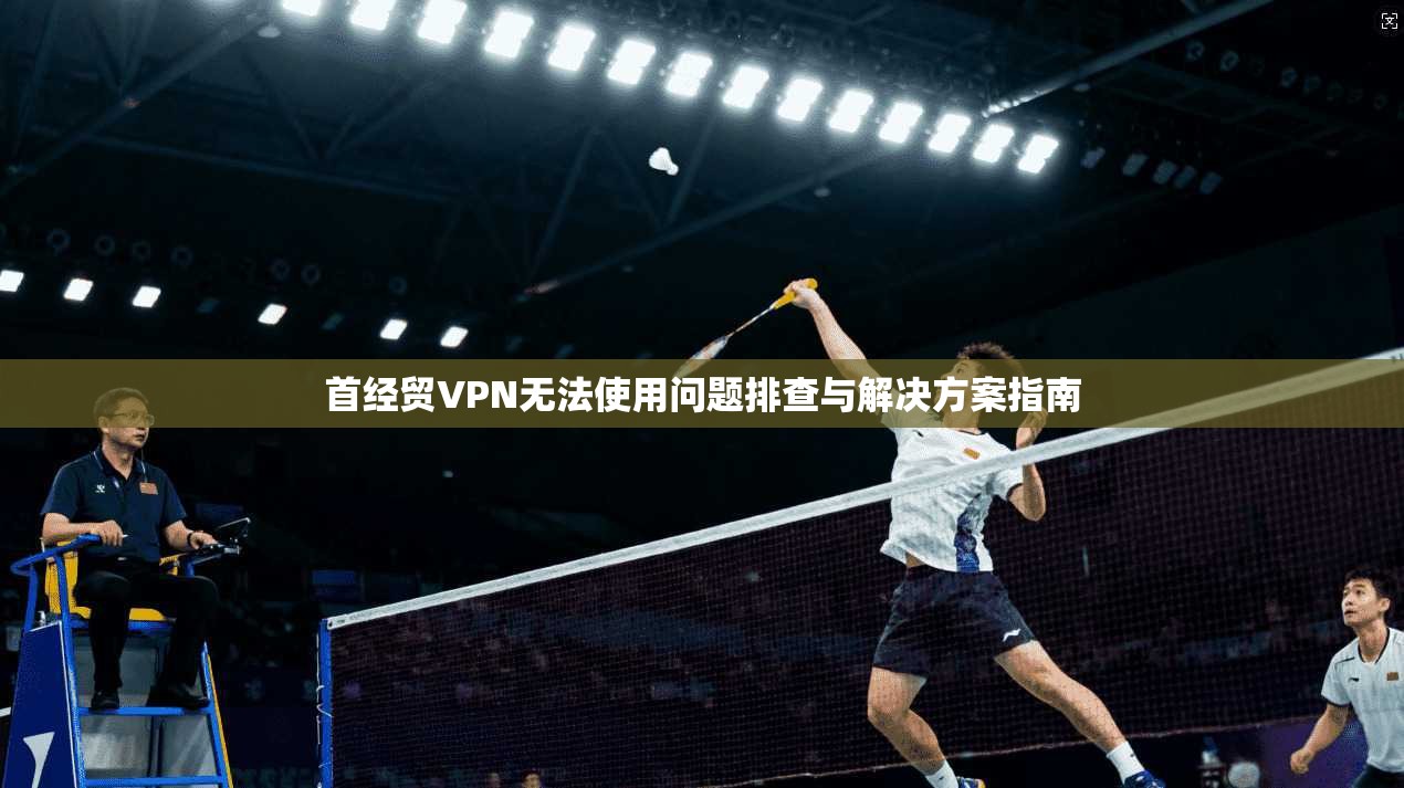 首经贸VPN无法使用问题排查与解决方案指南