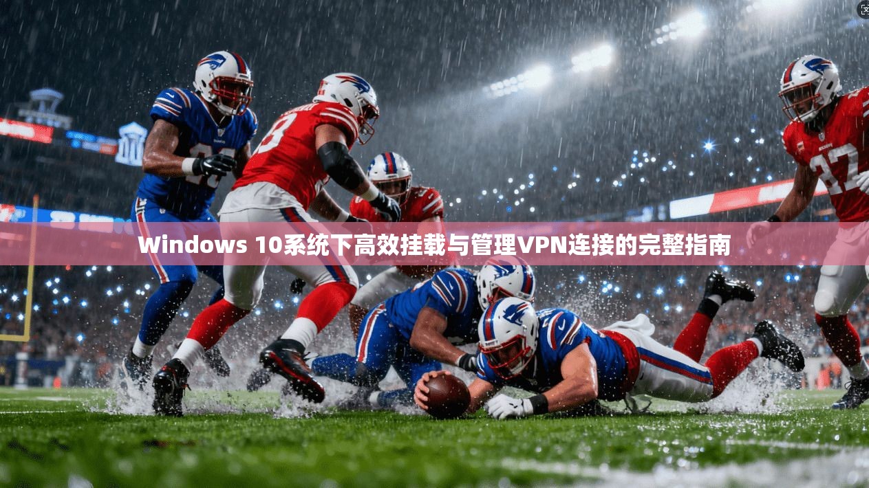 Windows 10系统下高效挂载与管理VPN连接的完整指南