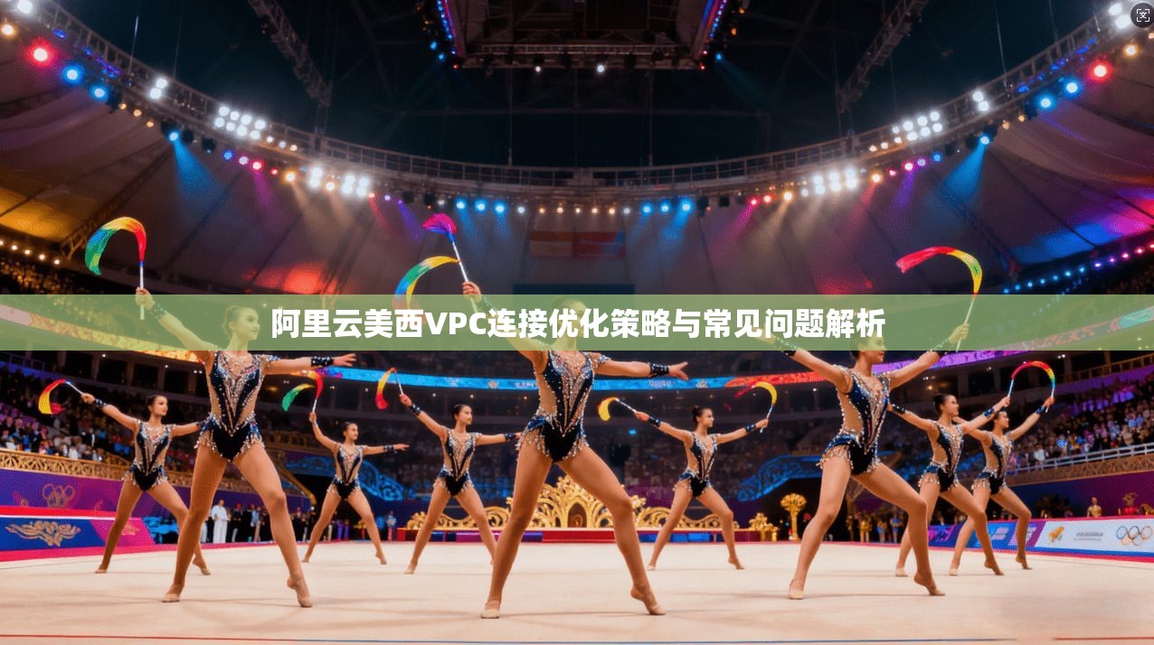 阿里云美西VPC连接优化策略与常见问题解析