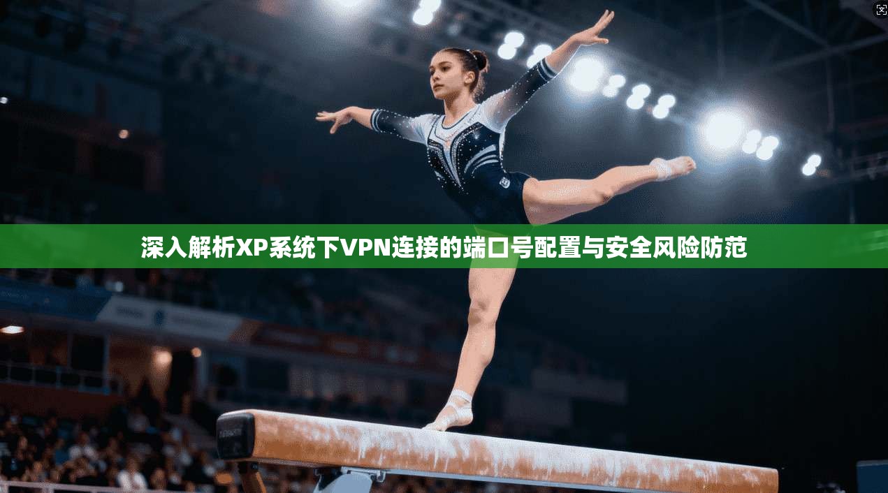 深入解析XP系统下VPN连接的端口号配置与安全风险防范