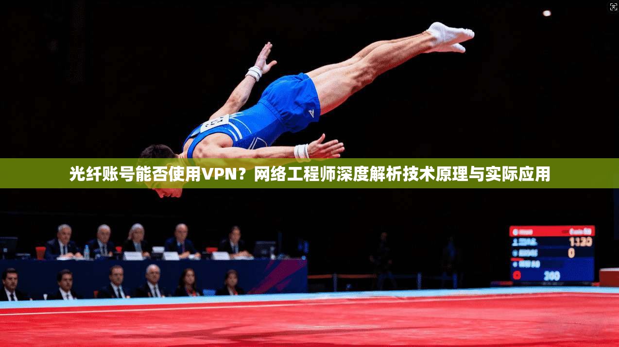光纤账号能否使用VPN？网络工程师深度解析技术原理与实际应用