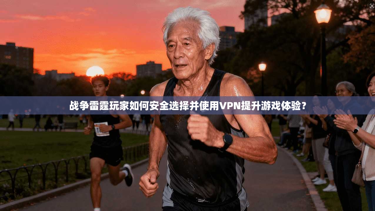 战争雷霆玩家如何安全选择并使用VPN提升游戏体验？