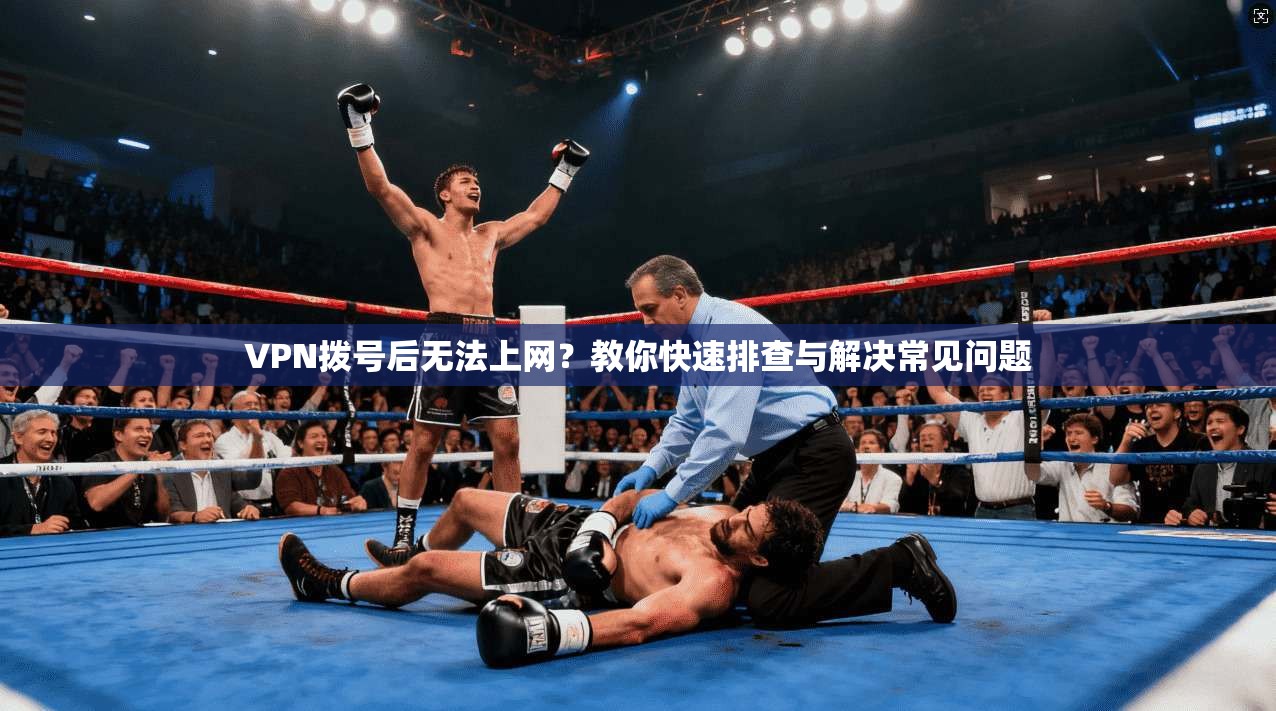 VPN拨号后无法上网？教你快速排查与解决常见问题