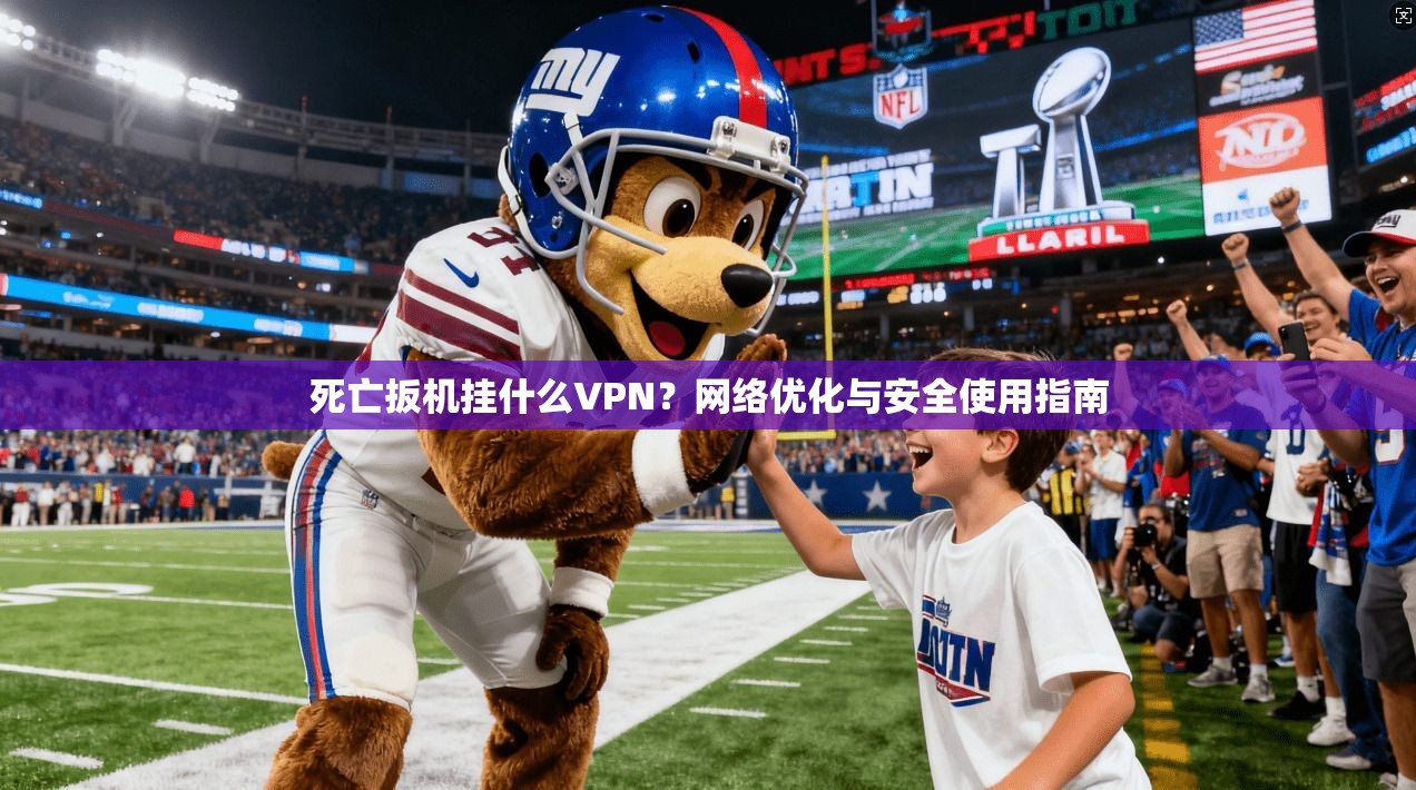 死亡扳机挂什么VPN？网络优化与安全使用指南