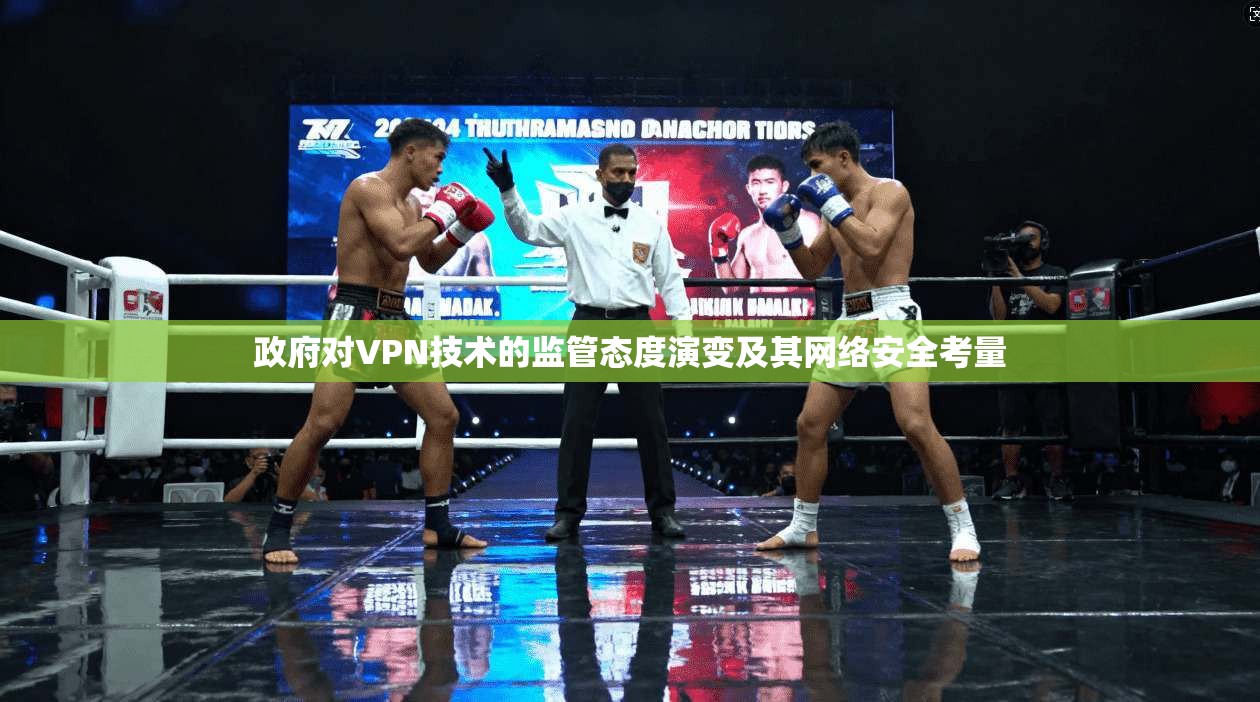 政府对VPN技术的监管态度演变及其网络安全考量