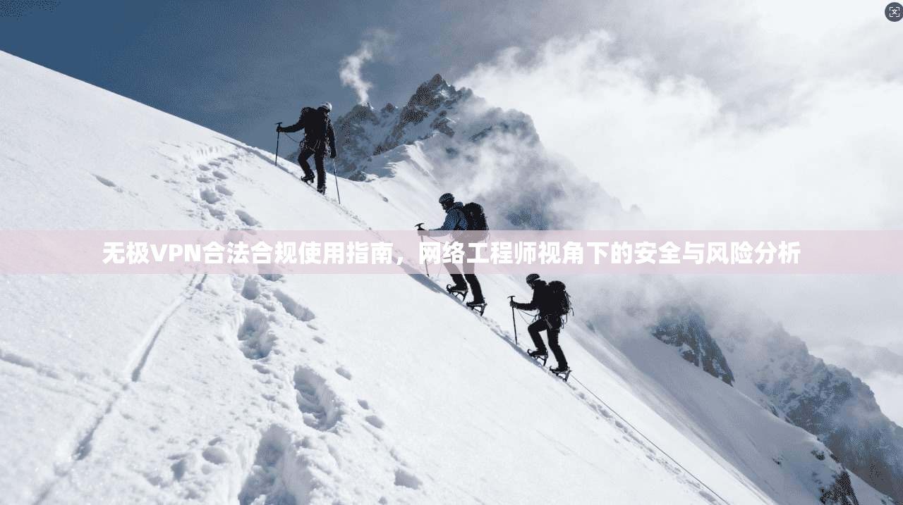 无极VPN合法合规使用指南，网络工程师视角下的安全与风险分析
