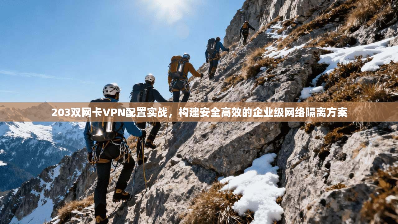203双网卡VPN配置实战，构建安全高效的企业级网络隔离方案